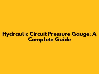 Hydraulic Circuit Pressure Gauge: A Complete Guide
