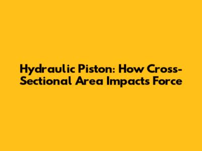 Hydraulic Piston: How Cross-Sectional Area Impacts Force