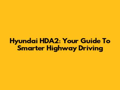 Hyundai HDA2: Your Guide To Smarter Highway Driving