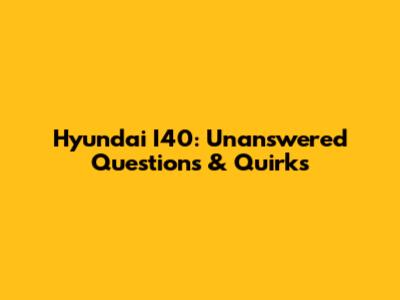 Hyundai I40: Unanswered Questions & Quirks
