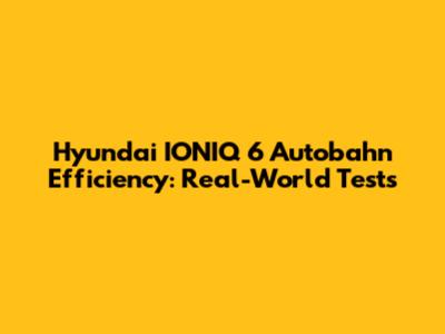 Hyundai IONIQ 6 Autobahn Efficiency: Real-World Tests