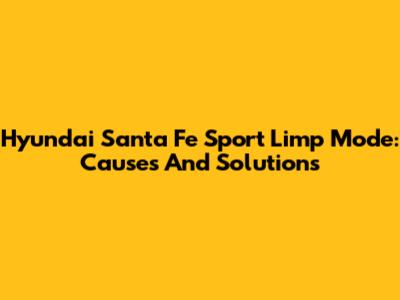 Hyundai Santa Fe Sport Limp Mode: Causes And Solutions