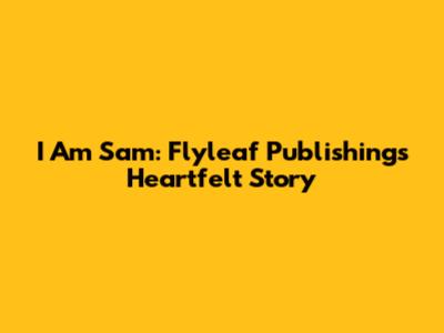 I Am Sam: Flyleaf Publishing's Heartfelt Story