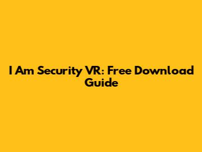 I Am Security VR: Free Download Guide
