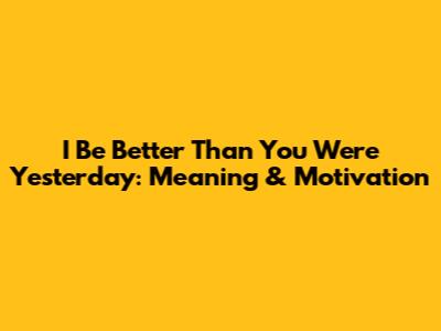 I Be Better Than You Were Yesterday: Meaning & Motivation