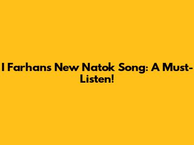 I Farhan's New Natok Song: A Must-Listen!