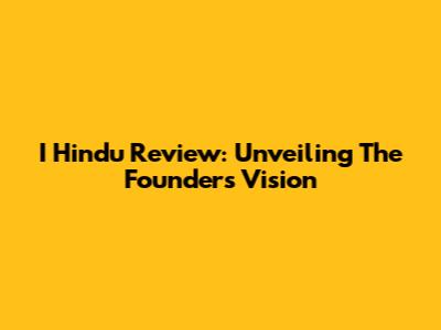I Hindu Review: Unveiling The Founder's Vision