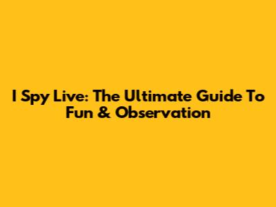 I Spy Live: The Ultimate Guide To Fun & Observation