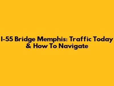I-55 Bridge Memphis: Traffic Today & How To Navigate