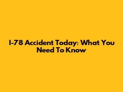 I-78 Accident Today: What You Need To Know
