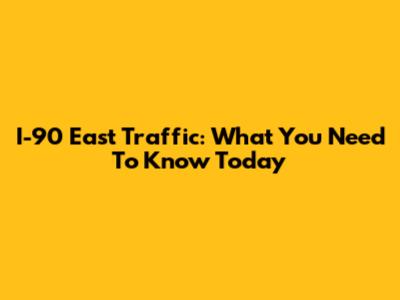 I-90 East Traffic: What You Need To Know Today