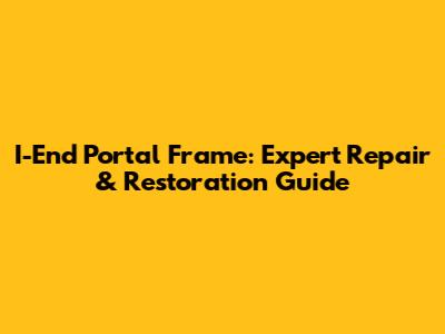 I-End Portal Frame: Expert Repair & Restoration Guide