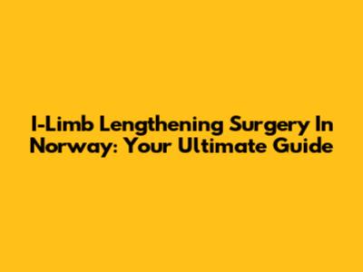 I-Limb Lengthening Surgery In Norway: Your Ultimate Guide