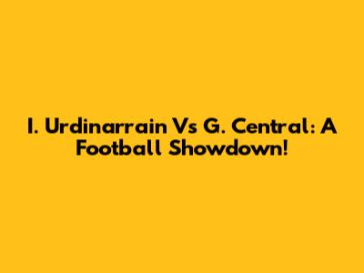 I. Urdinarrain Vs G. Central: A Football Showdown!