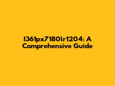 I361px7180lr1204: A Comprehensive Guide