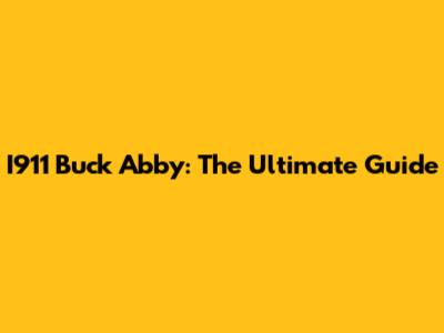 I911 Buck Abby: The Ultimate Guide