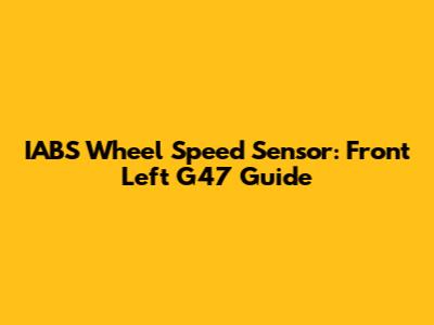 IABS Wheel Speed Sensor: Front Left G47 Guide