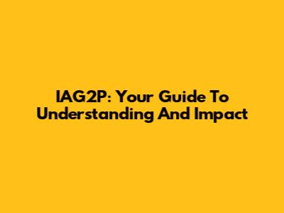 IAG2P: Your Guide To Understanding And Impact
