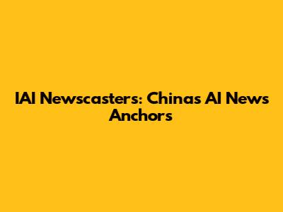 IAI Newscasters: China's AI News Anchors