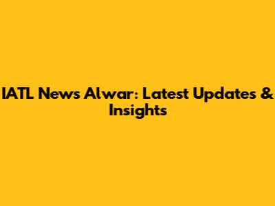 IATL News Alwar: Latest Updates & Insights