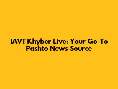 IAVT Khyber Live: Your Go-To Pashto News Source