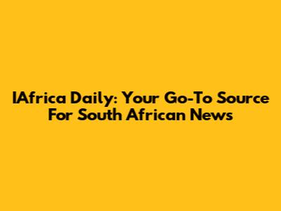 IAfrica Daily: Your Go-To Source For South African News