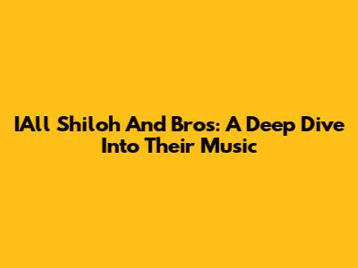 IAll Shiloh And Bros: A Deep Dive Into Their Music