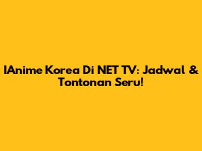 IAnime Korea Di NET TV: Jadwal & Tontonan Seru!