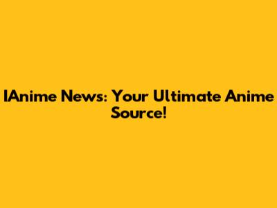 IAnime News: Your Ultimate Anime Source!