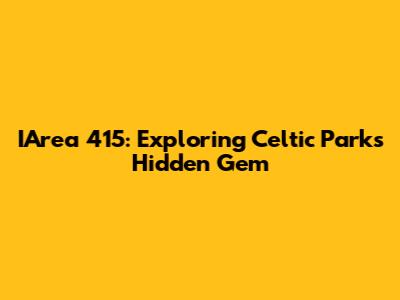 IArea 415: Exploring Celtic Park's Hidden Gem