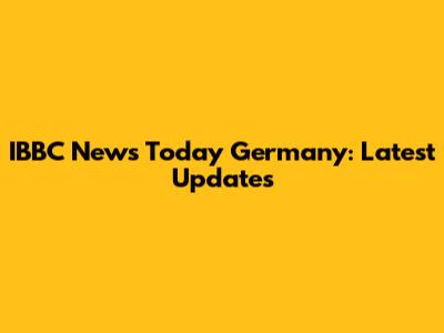 IBBC News Today Germany: Latest Updates