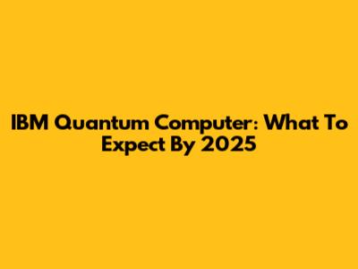 IBM Quantum Computer: What To Expect By 2025