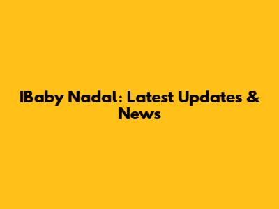 IBaby Nadal: Latest Updates & News