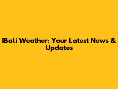 IBali Weather: Your Latest News & Updates