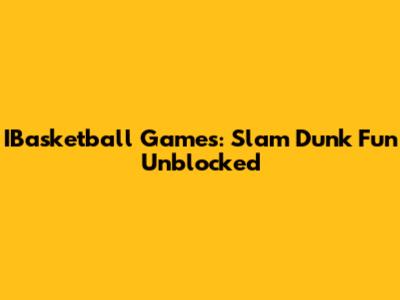 IBasketball Games: Slam Dunk Fun Unblocked