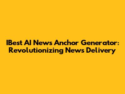 IBest AI News Anchor Generator: Revolutionizing News Delivery