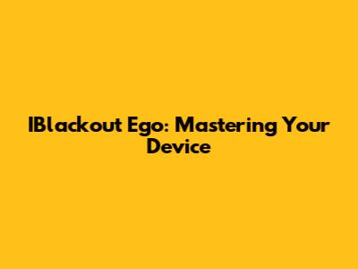 IBlackout Ego: Mastering Your Device