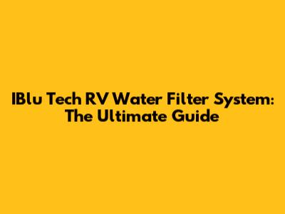 IBlu Tech RV Water Filter System: The Ultimate Guide