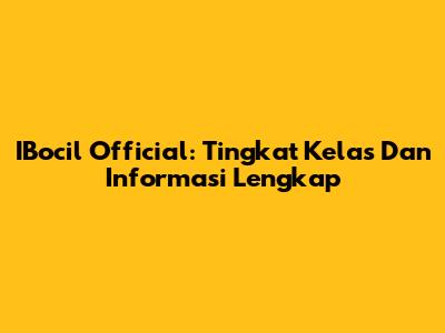 IBocil Official: Tingkat Kelas Dan Informasi Lengkap