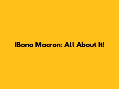 IBono Macron: All About It!