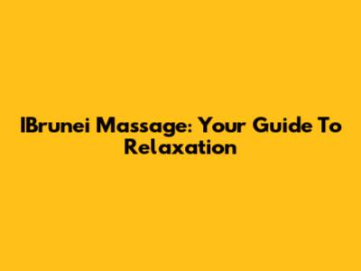 IBrunei Massage: Your Guide To Relaxation
