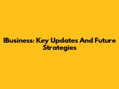 IBusiness: Key Updates And Future Strategies