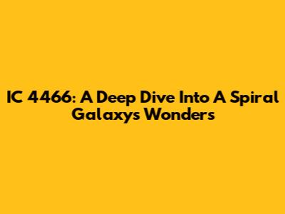 IC 4466: A Deep Dive Into A Spiral Galaxy's Wonders