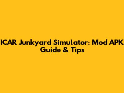 ICAR Junkyard Simulator: Mod APK Guide & Tips