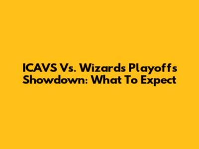 ICAVS Vs. Wizards Playoffs Showdown: What To Expect