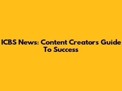 ICBS News: Content Creator's Guide To Success