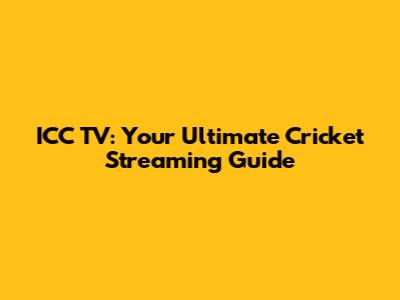 ICC TV: Your Ultimate Cricket Streaming Guide