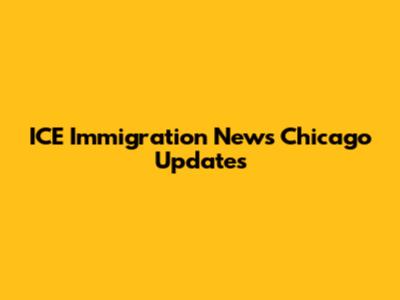 ICE Immigration News Chicago Updates