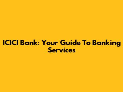ICICI Bank: Your Guide To Banking Services