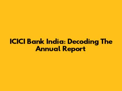 ICICI Bank India: Decoding The Annual Report